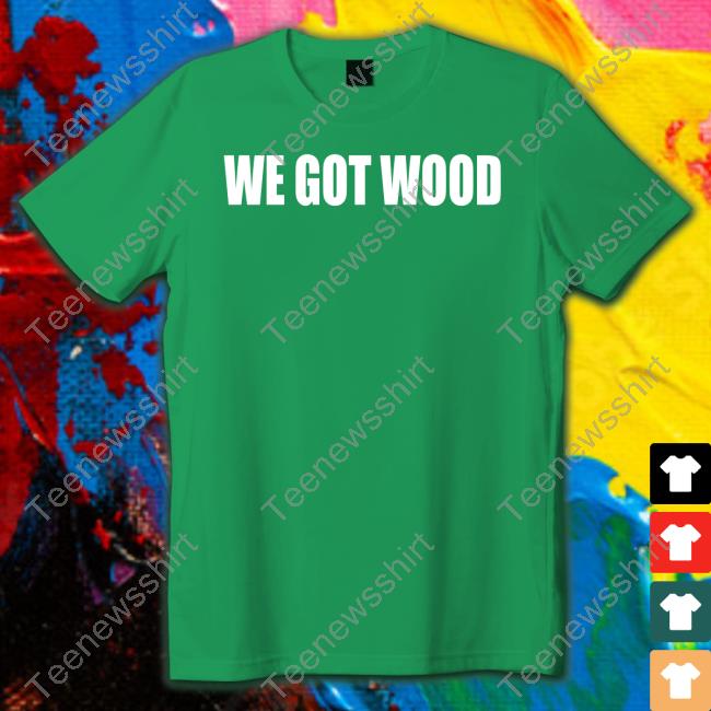 Official We Got Wood T Shirt