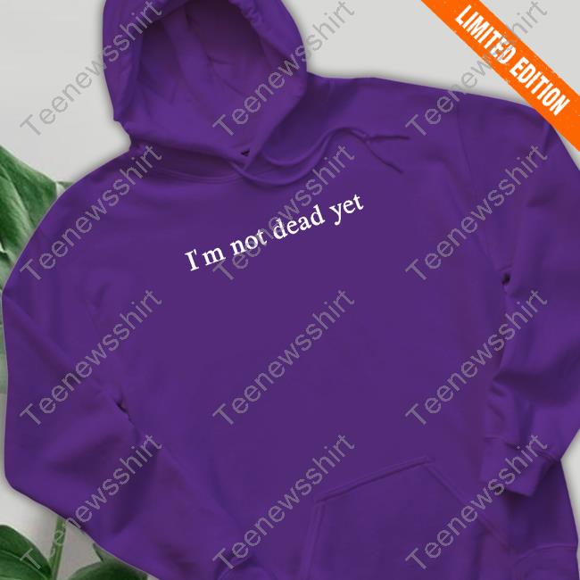 I'm Not Dead Yet T Shirt