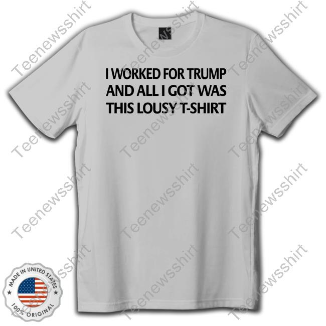 I Worked For Trump And All I Got Was This Lousy T-Shirt T-Shirts