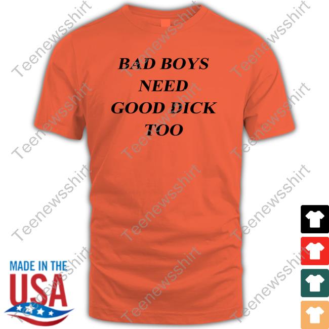 Official Bad Boys Need Good Dick Too Shirts