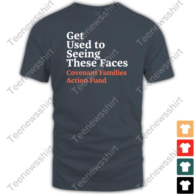 Get Used To Seeing These Faces Covenant Families Action Fund Tee Shirt