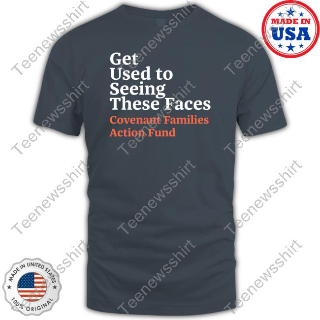 Official Get Used To Seeing These Faces Covenant Families Action Fund T Shirt