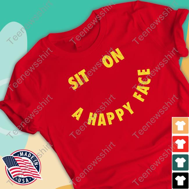 Official Sit On A Happy Face T Shirts