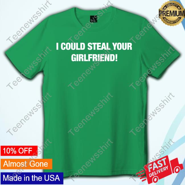 Official Fresh Love Merch I Could Steal Your Girlfriend Shirt