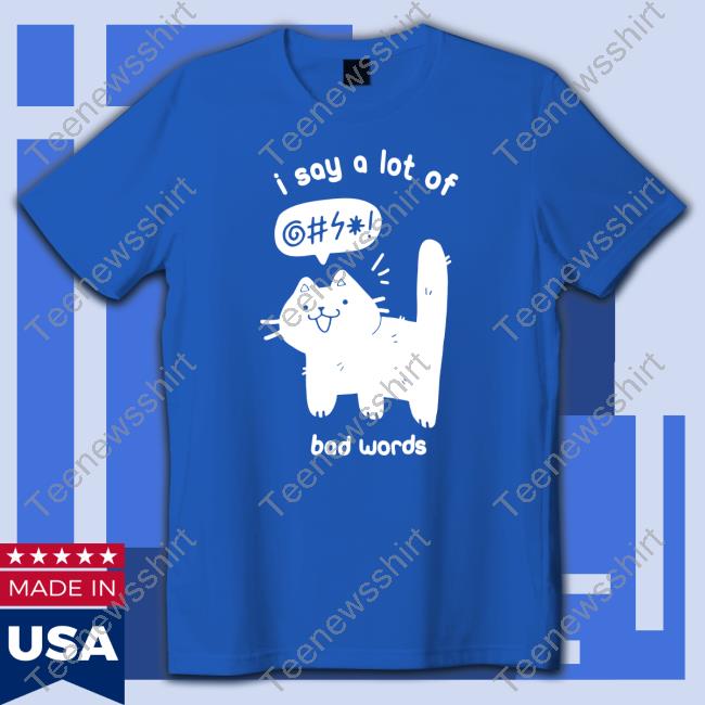 Official Cat I Say A Lot Of Bad Words Shirts